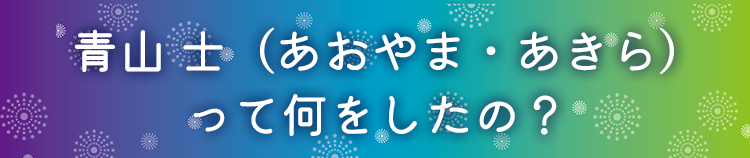 青山 士（あおやま・あきら） って何をしたの？ 